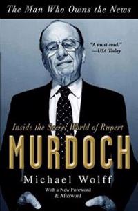 The Man Who Owns the News: Inside the Secret World of Rupert Murdoch