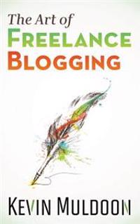 The Art of Freelance Blogging: How to Earn Thousands of Dollars Every Month as a Professional Blogger