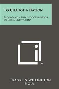 To Change a Nation: Propaganda and Indoctrination in Communist China