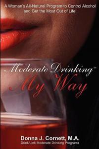Moderate Drinking My Way: A Woman's All-Natural Program to Control Alcohol and Get the Most Out of Life!