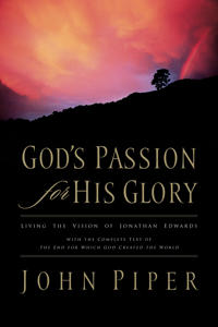God's Passion for His Glory: Living the Vision of Jonathan Edwards with the Complete Text of the End for Which God Created the World