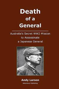 Death of a General: Austalia's Secret Ww2 Mission to Assassinate a Japanese General