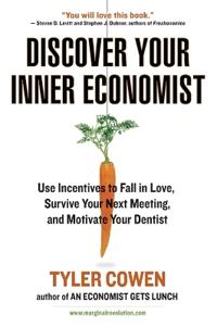 Discover Your Inner Economist: Use Incentives to Fall in Love, Survive Your Next Meeting, and Motivate Your Dentist