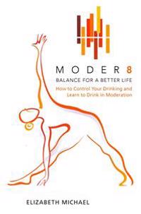 Moder8 - Balance for a Better Life: How to Control Your Drinking and Learn to Drink in Moderation