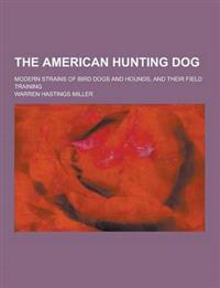 The American Hunting Dog; Modern Strains of Bird Dogs and Hounds, and Their Field Training