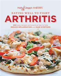 Eating Well to Fight Arthritis: 200 Easy Recipes and Practical Tips to Help Reduce Inflammation and Ease Symptoms