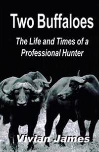 Two Buffaloes: The Life and Times of a Professional Hunter