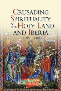 Crusading Spirituality in the Holy Land and Iberia, c.1095 - c.1187