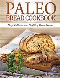 Paleo Bread Cookbook: Easy, Delicious and Fulfilling Bread Recipes