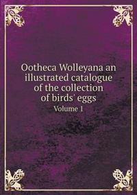 Ootheca Wolleyana an Illustrated Catalogue of the Collection of Birds' Eggs Volume 1