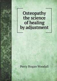 Osteopathy the Science of Healing by Adjustment