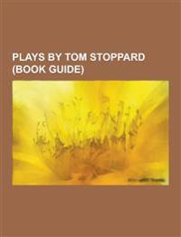 Plays by Tom Stoppard (Book Guide): Rosencrantz and Guildenstern Are Dead, Arcadia, the Real Inspector Hound, Rock 'n' Roll, Professional Foul, the Re
