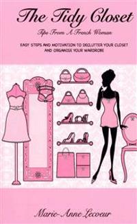 The Tidy Closet: Tips from a French Woman: Easy Steps and Motivation to Declutter Your Closet and Organise Your Wardrobe