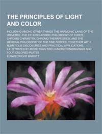 The Principles of Light and Color; Including Among Other Things the Harmonic Laws of the Universe, the Etherio-Atomic Philosophy of Force, Chromo Chemistry, Chromo Therapeutics, and the General Philosophy of the Fine Forces, Together with