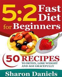 5 2 Fasting Diet for Beginners: 50 Recipes to Detox, Lose Weight and Age Gracefully