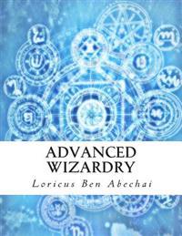 Advanced Wizardry: Theory and Practice of the Arcane Lore of High Magic and Incantations