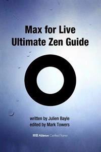Max for Live Ultimate Zen Guide: Become a Max for Live Master and Discover a New Way of Using Ableton Live