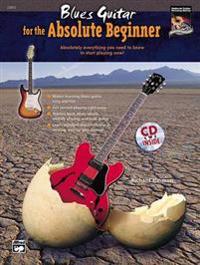 Blues Guitar for the Absolute Beginner: Absolutely Everything You Need to Know to Start Playing Now!, Book & CD