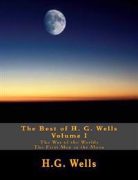 The Best of H.G. Wells, Volume I the War of the Worlds, the First Men in the Moon: Two Original Classics, Complete & Unabridged