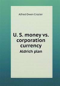 U. S. Money vs. Corporation Currency Aldrich Plan