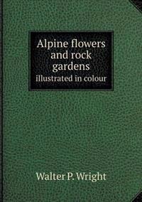 Alpine Flowers and Rock Gardens Illustrated in Colour