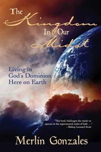 The Kingdom in Our Midst: Living in God's Dominion Here on Earth