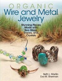 Organic Wire and Metal Jewelry: Stunning Pieces Made with Sea Glass, Stones, and Crystals