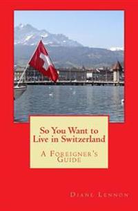 So You Want to Live in Switzerland: A Foreigner's Guide