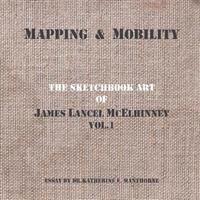 Mapping and Mobility, the Sketchbook Art of James Lancel McElhinney, Vol1