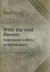 With the Wild Flowers from Pussy-Willow to Thistledown