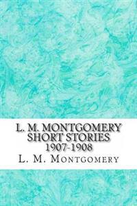 L. M. Montgomery Short Stories 1907-1908