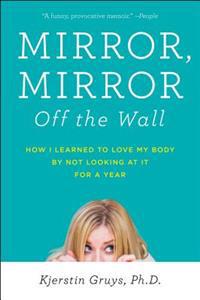 Mirror, Mirror Off the Wall: How I Learned to Love My Body by Not Looking at It for a Year