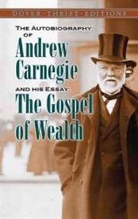The Autobiography of Andrew Carnegie and His Essay the Gospel of Wealth