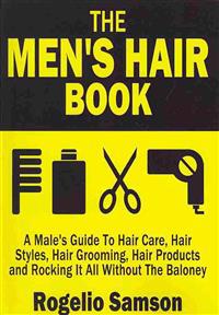 The Men's Hair Book: A Male's Guide to Hair Care, Hair Styles, Hair Grooming, Hair Products and Rocking It All Without the Baloney