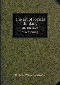 The Art of Logical Thinking Or, the Laws of Reasoning