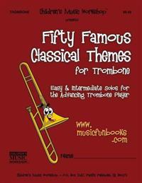 Fifty Famous Classical Themes for Trombone: Easy and Intermediate Solos for the Advancing Trombone Player