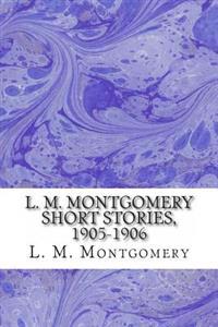 L. M. Montgomery Short Stories, 1905-1906