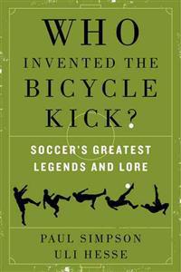 Who Invented the Bicycle Kick?: Soccer's Greatest Legends and Lore