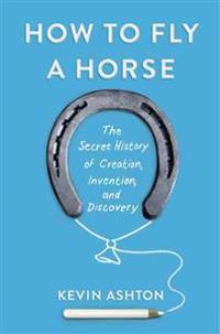 How to Fly a Horse: The Secret History of Creation, Invention, and Discovery