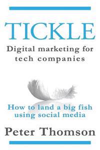 Tickle: Digital Marketing for Tech Companies: How to Land a Big Fish Using Social Media