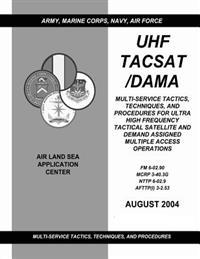 UHF Tacsat/Dama: Multi-Service Tactics, Techniques, and Procedures for Ultra High Frequency Tactical Satellite and Demand Assigned Mult