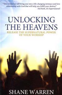 Unlocking the Heavens: Release the Supernatural Power of Your Worship