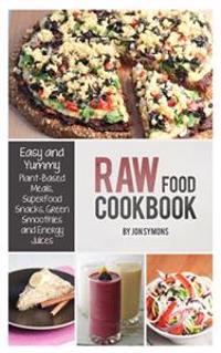 Raw Food Cookbook: Easy and Yummy Plant-Based Meals, Superfood Snacks, Green Smoothies and Energy Juices