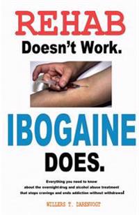 Rehab Doesn't Work - Ibogaine Does: The Overnight Drug and Alcohol Abuse Treatment That Stops Cravings and Ends Addiction Without Withdrawal