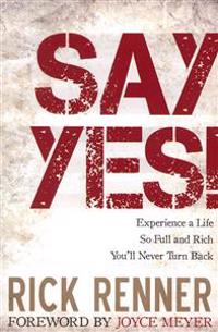 Say Yes!: Experience a Life So Full and Rich You'll Never Turn Back