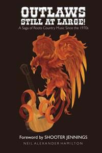 Outlaws Still at Large!: A Saga of Roots Country Music Since the 1970s