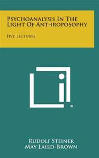 Psychoanalysis in the Light of Anthroposophy: Five Lectures