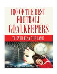 100 of the Best Football Goalkeepers to Ever Play the Game