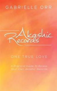 Akashic Records: One True Love a Practical Guide to Access Your Own Akashic Records