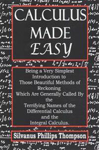 Calculus Made Easy: Being a Very Simplest Introduction to Those Beautiful Methods of Reckoning Which Are Generally Called by the Terrifyin